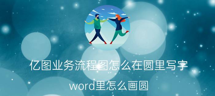 亿图业务流程图怎么在圆里写字 word里怎么画圆？